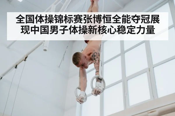全国体操锦标赛张博恒全能夺冠展现中国男子体操新核心稳定力量（kaiyun）