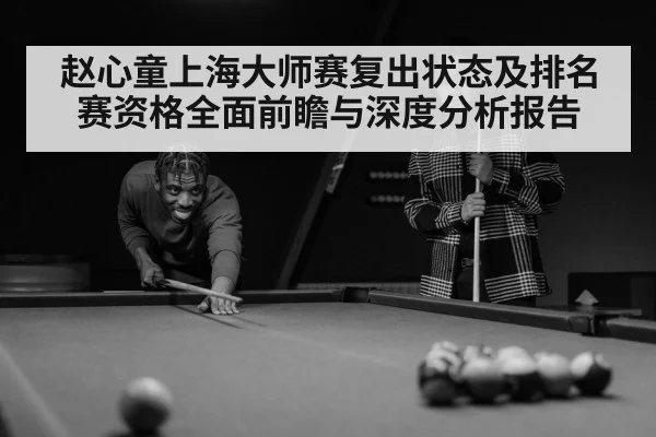 赵心童上海大师赛复出状态及排名赛资格全面前瞻与深度分析报告（kaiyun）