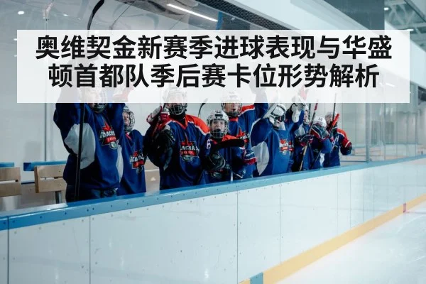 奥维契金新赛季进球表现与华盛顿首都队季后赛卡位形势解析（kaiyun）